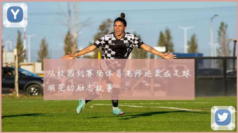 从校园到赛场体育老师逆袭成足球明星的励志故事