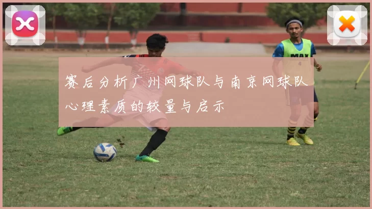 赛后分析广州网球队与南京网球队心理素质的较量与启示