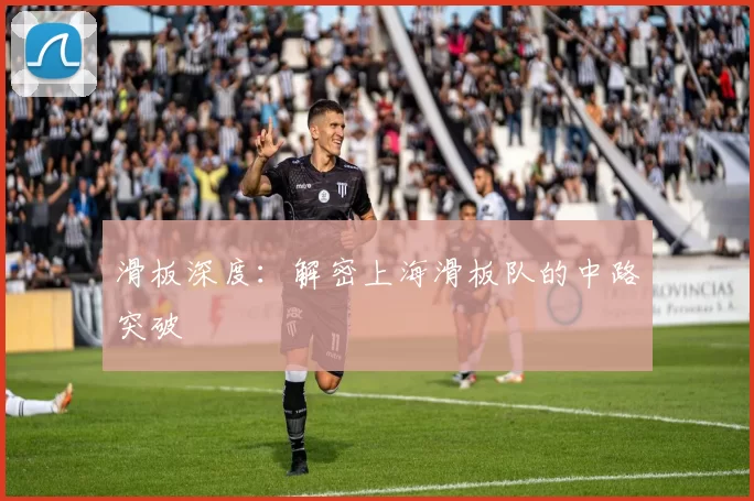 滑板深度：解密上海滑板队的中路突破