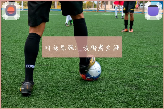 对话陈强：谈街舞生涯