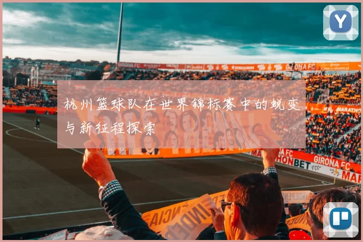 杭州篮球队在世界锦标赛中的蜕变与新征程探索