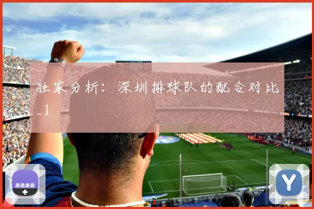 独家分析：深圳排球队的配合对比_1