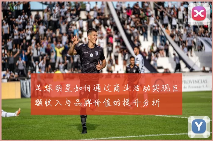 足球明星如何通过商业活动实现巨额收入与品牌价值的提升分析