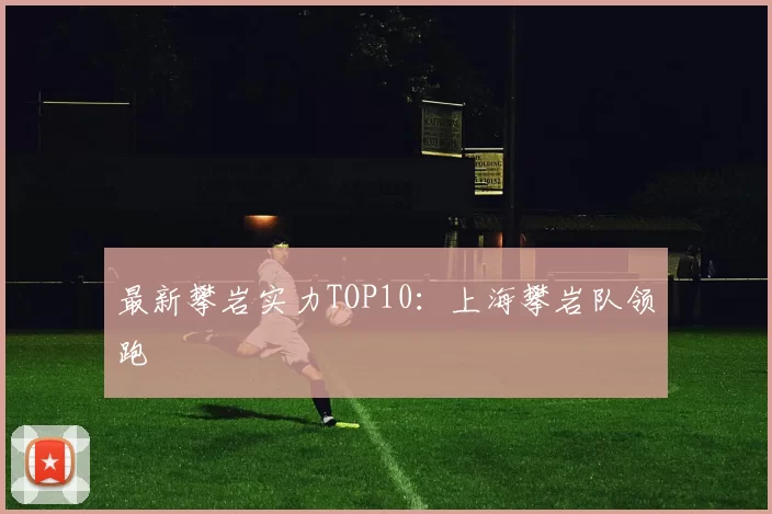 最新攀岩实力TOP10：上海攀岩队领跑