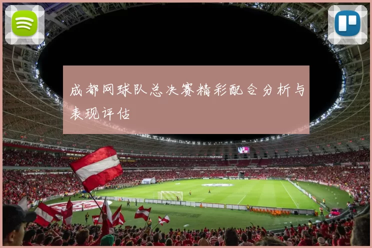 成都网球队总决赛精彩配合分析与表现评估