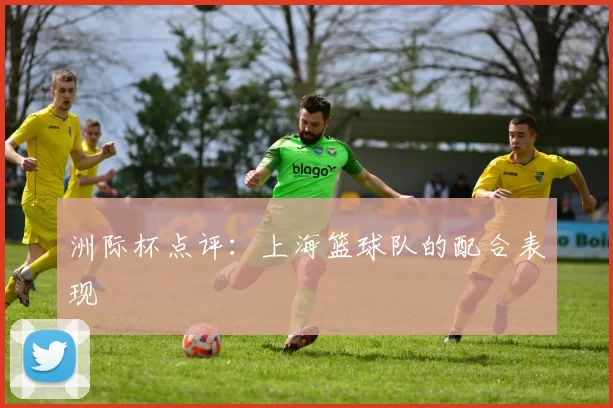 洲际杯点评：上海篮球队的配合表现