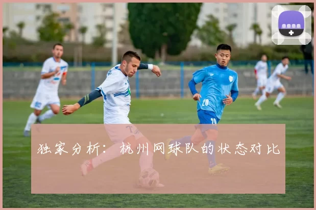 独家分析：杭州网球队的状态对比